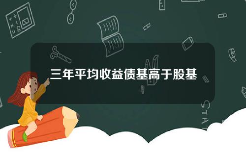 三年平均收益债基高于股基