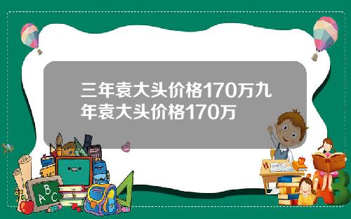 三年袁大头价格170万九年袁大头价格170万