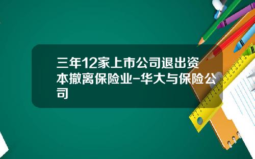 三年12家上市公司退出资本撤离保险业-华大与保险公司