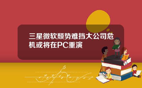 三星微软颓势难挡大公司危机或将在PC重演