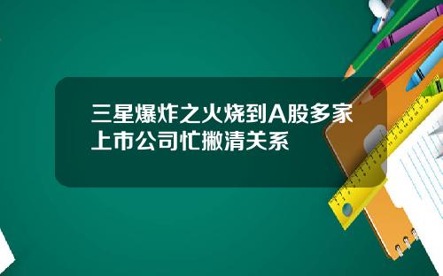三星爆炸之火烧到A股多家上市公司忙撇清关系
