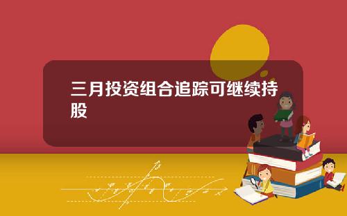 三月投资组合追踪可继续持股