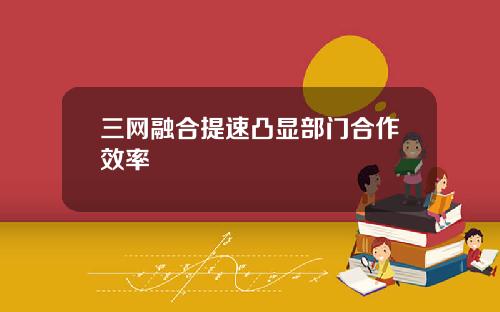 三网融合提速凸显部门合作效率