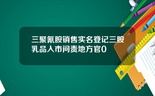 三聚氰胺销售实名登记三胺乳品入市问责地方官0