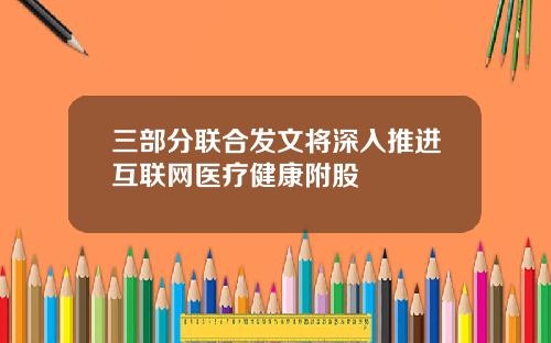三部分联合发文将深入推进互联网医疗健康附股