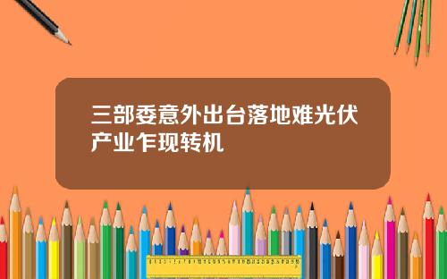三部委意外出台落地难光伏产业乍现转机