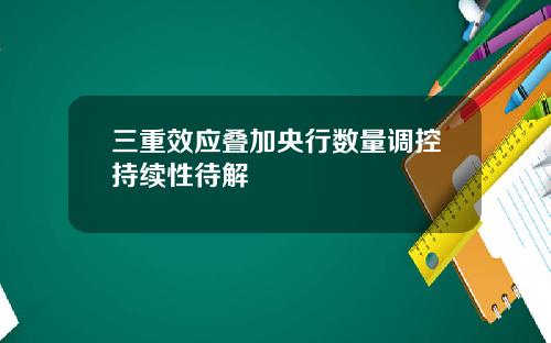三重效应叠加央行数量调控持续性待解