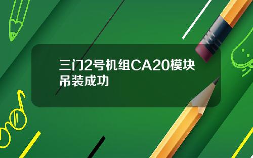 三门2号机组CA20模块吊装成功