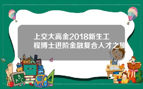 上交大高金2018新生工程博士进阶金融复合人才之旅