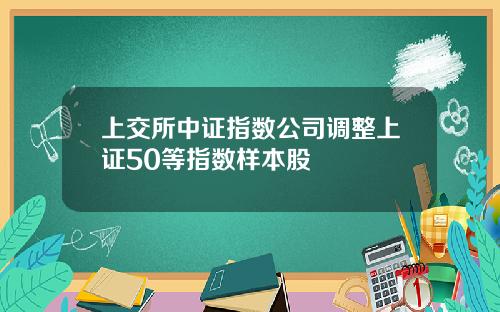 上交所中证指数公司调整上证50等指数样本股