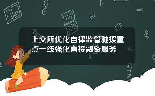 上交所优化自律监管驰援重点一线强化直接融资服务