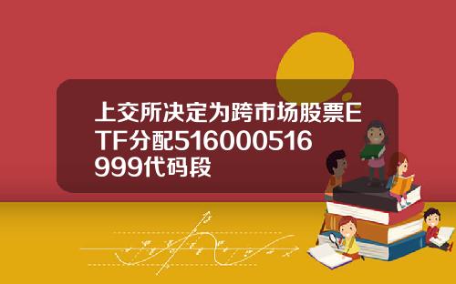 上交所决定为跨市场股票ETF分配516000516999代码段