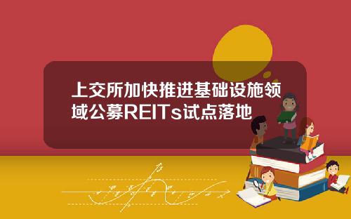 上交所加快推进基础设施领域公募REITs试点落地