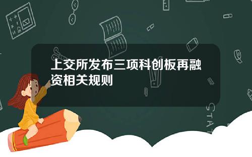 上交所发布三项科创板再融资相关规则