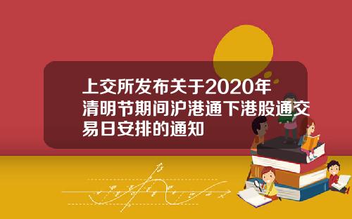上交所发布关于2020年清明节期间沪港通下港股通交易日安排的通知