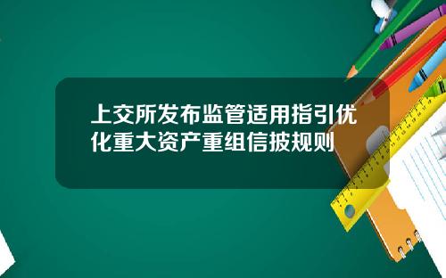 上交所发布监管适用指引优化重大资产重组信披规则