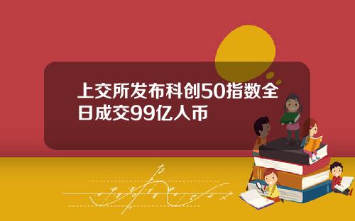 上交所发布科创50指数全日成交99亿人币