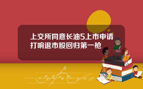 上交所同意长油5上市申请打响退市股回归第一枪