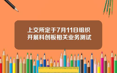上交所定于7月11日组织开展科创板相关业务测试