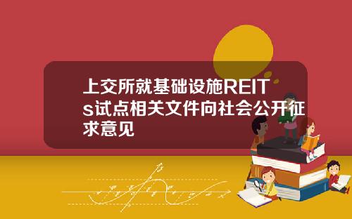 上交所就基础设施REITs试点相关文件向社会公开征求意见