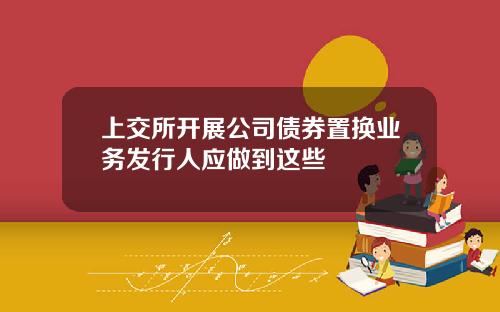 上交所开展公司债券置换业务发行人应做到这些