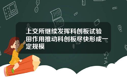 上交所继续发挥科创板试验田作用推动科创板尽快形成一定规模