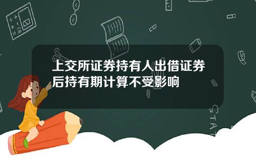 上交所证券持有人出借证券后持有期计算不受影响