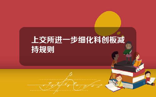 上交所进一步细化科创板减持规则