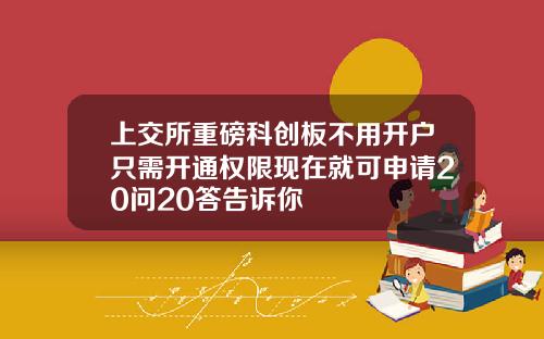 上交所重磅科创板不用开户只需开通权限现在就可申请20问20答告诉你