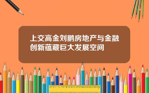 上交高金刘鹏房地产与金融创新蕴藏巨大发展空间