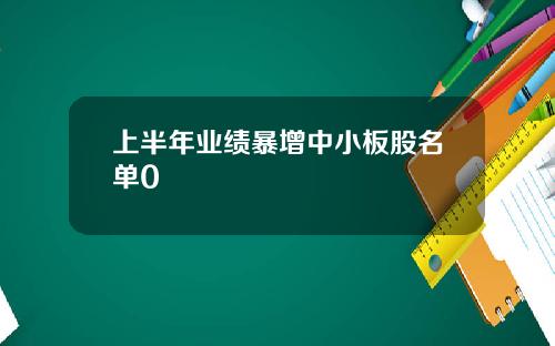 上半年业绩暴增中小板股名单0