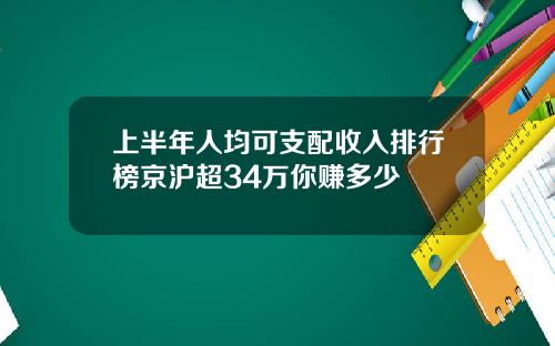 上半年人均可支配收入排行榜京沪超34万你赚多少