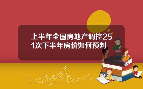 上半年全国房地产调控251次下半年房价如何预判