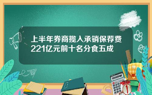 上半年券商揽入承销保荐费221亿元前十名分食五成