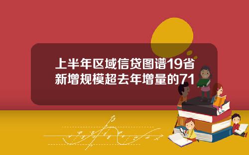 上半年区域信贷图谱19省新增规模超去年增量的71 上半年区域信贷图谱19省新增规模超去年增量的71
