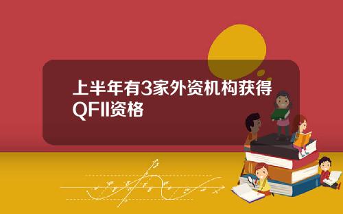 上半年有3家外资机构获得QFII资格