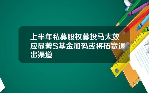 上半年私募股权募投马太效应显著S基金加码或将拓宽退出渠道 上半年私募股权募投马太效应显著S基金加码或将拓宽退出渠道