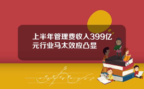 上半年管理费收入399亿元行业马太效应凸显 上半年管理费收入399亿元行业马太效应凸显