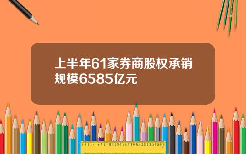 上半年61家券商股权承销规模6585亿元