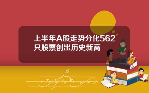 上半年A股走势分化562只股票创出历史新高