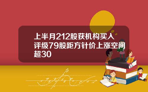 上半月212股获机构买入评级79股距方针价上涨空间超30