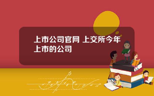 上市公司官网 上交所今年上市的公司