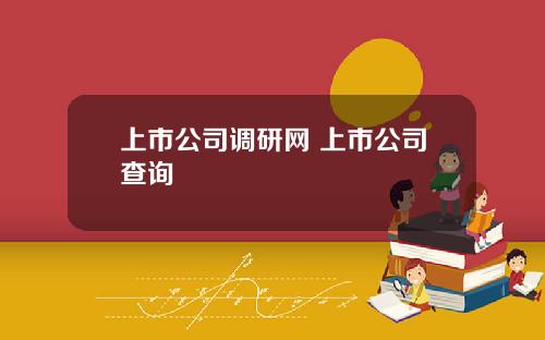 上市公司调研网 上市公司查询