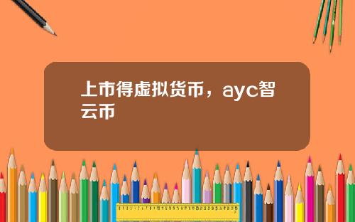 上市得虚拟货币，ayc智云币
