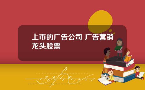 上市的广告公司 广告营销龙头股票