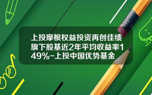上投摩根权益投资再创佳绩旗下股基近2年平均收益率149%-上投中国优势基金