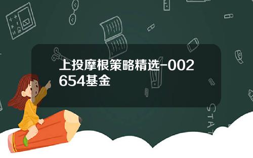上投摩根策略精选-002654基金 上投摩根策略精选-002654基金