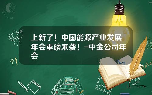 上新了！中国能源产业发展年会重磅来袭！-中金公司年会