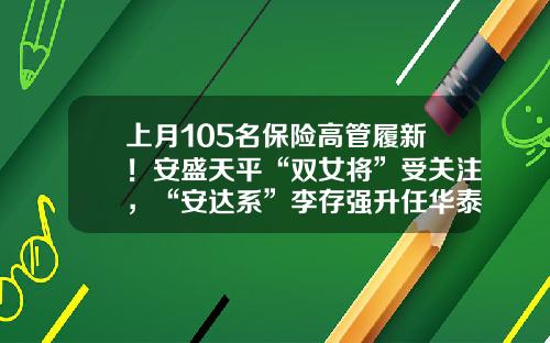 上月105名保险高管履新！安盛天平“双女将”受关注，“安达系”李存强升任华泰保险集团总经理-华泰保兴基金