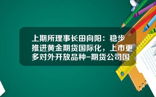 上期所理事长田向阳：稳步推进黄金期货国际化，上市更多对外开放品种-期货公司国际化